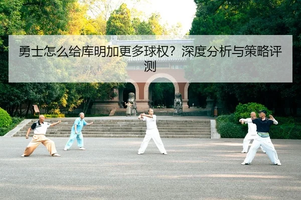 勇士怎么给库明加更多球权？深度分析与策略评测